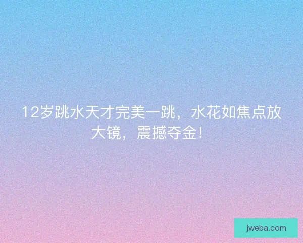 12岁跳水天才完美一跳，水花如焦点放大镜，震撼夺金！