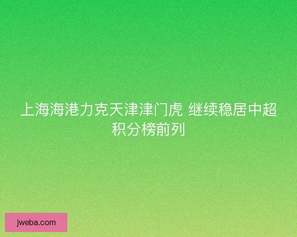 上海海港力克天津津门虎 继续稳居中超积分榜前列