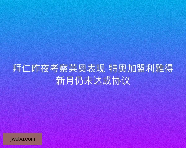 拜仁昨夜考察莱奥表现 特奥加盟利雅得新月仍未达成协议