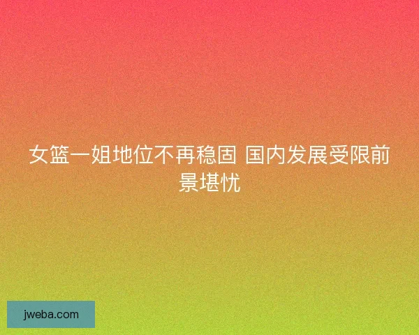 女篮一姐地位不再稳固 国内发展受限前景堪忧